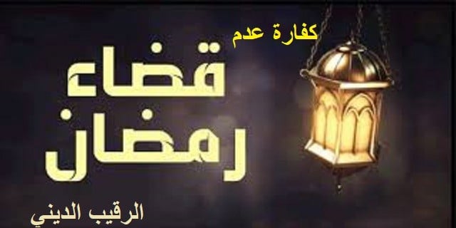 ما هي كفارة عدم قضاء صيام ايام شهر رمضان المبارك .. رمضان بين الأداء والقضاء