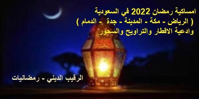 امساكية رمضان 2022 في السعودية  ( الرياض – مكة – المدينة – جدة  – الدمام ) وادعية الافطار والتراويح والسحور