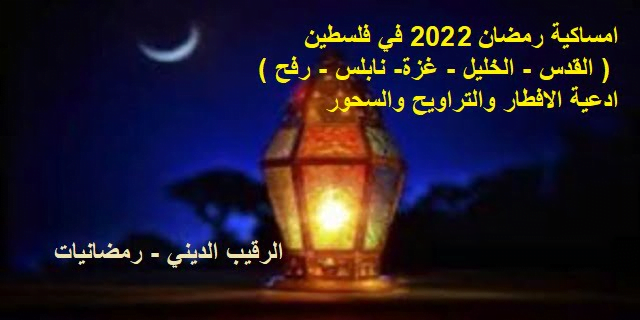 امساكية رمضان 2022 في فلسطين مواقيت الصلاة والامساك في ( القدس – الخليل – غزة- نابلس – رفح ) وادعية الافطار والتراويح والسحور