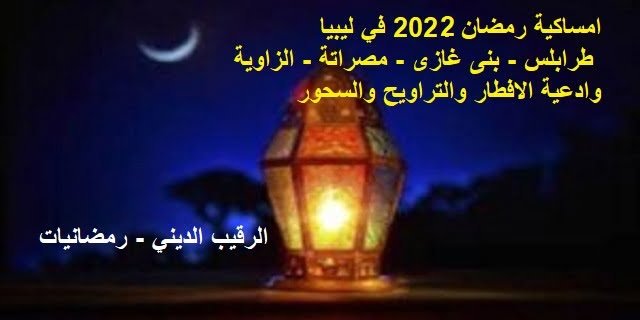 امساكية رمضان 2022 في ليبيا | مواقيت الصلاة والامساك في ( طرابلس – بنىغازى – مصراتة – الزاوية ) وادعية الافطار والتراويح والسحور