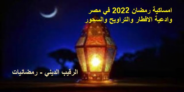 امساكية رمضان 2022 في مصر | مواعيد الصلاة والامساك في معظم محافظات مصر  وادعية الافطار والتراويح والسحور | إمساكية شهر رمضان 2022