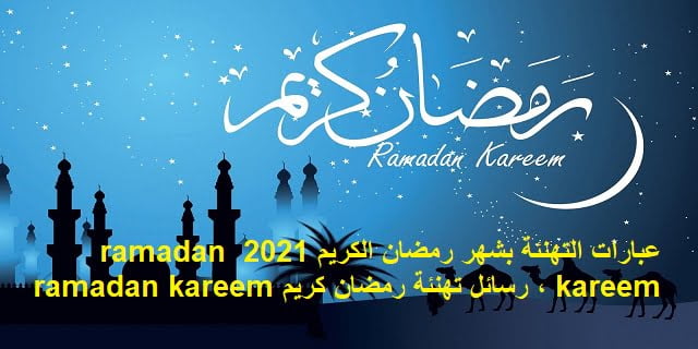 عبارات التهنئة بشهر رمضان الكريم 2021 ramadan kareem رسائل تهنئة رمضان كريم ramadan kareem
