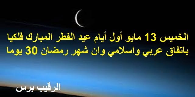 الخميس أول أيام عيد الفطر المبارك فلكيا باتفاق عربي واسلامي وان شهر رمضان 30 يوما لإستحالة رؤية الهلال اليوم