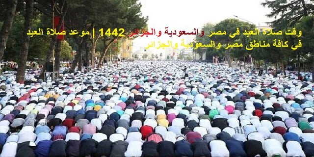 موعد صلاة العيد في مصر والسعودية والجزائر 1442 | موعد صلاة العيد في كافة مناطق مصر والسعودية والجزائر