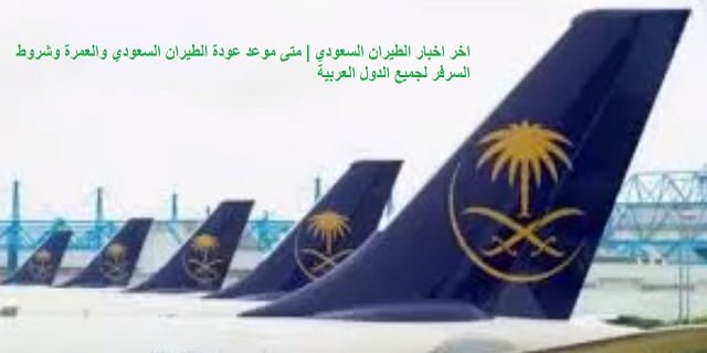 اخبار الطيران السعودي متى موعد عودة الطيران السعودي والعمرة وشروط السرفر لجميع الدول العربية