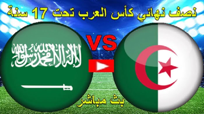 السعودية والجزائر مباشر الان | مباراة الجزائر والسعودية مباشر الان في نصف نهائي كأس العرب للناشئين 2022 
