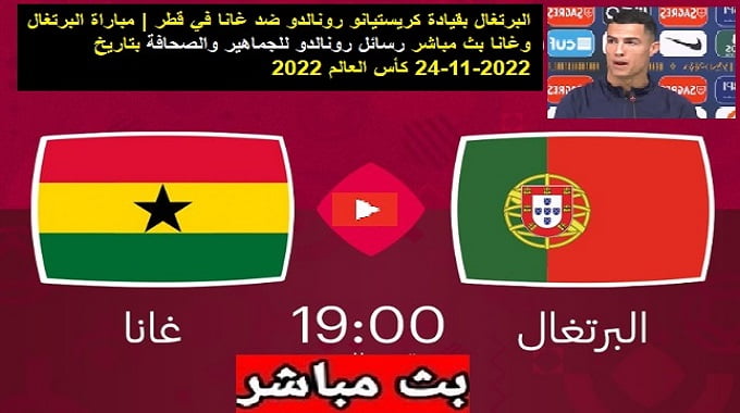البرتغال بقيادة كريستيانو رونالدو ضد غانا في قطر | مباراة البرتغال وغانا بث مباشر رسائل رونالدو للجماهير والصحافة بتاريخ 24-11-2022 كأس العالم 2022 
